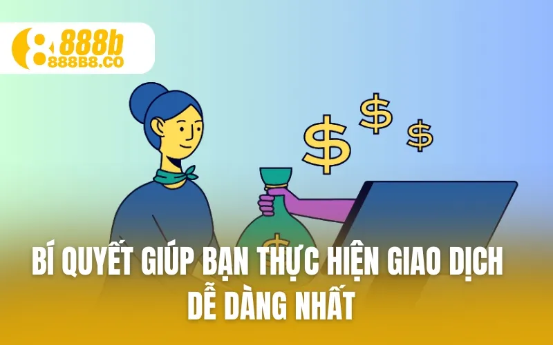 Bí quyết giúp bạn thực hiện giao dịch dễ dàng nhất