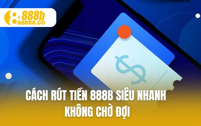 Cách Rút Tiền 888B siêu nhanh không chờ đợi