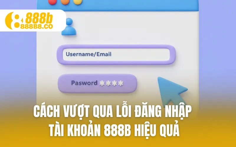 Cách vượt qua lỗi đăng nhập tài khoản 888B hiệu quả