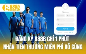 Đăng Ký 888B Chỉ 1 Phút Nhận Tiền Thưởng Miễn Phí Vô Cùng