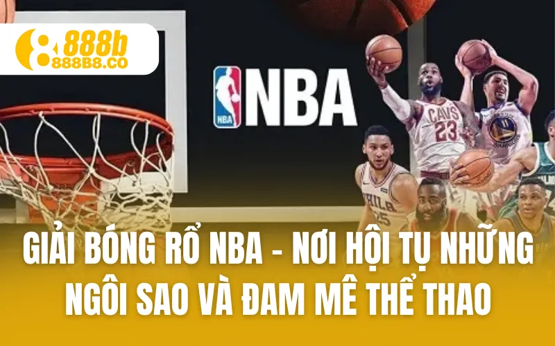 Giải Bóng Rổ Nba - Nơi Hội Tụ Những Ngôi Sao Và Đam Mê Thể Thao