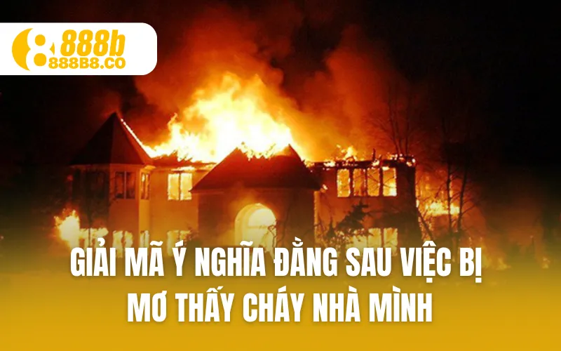 Giải mã ý nghĩa đằng sau việc bị mơ thấy cháy nhà mình