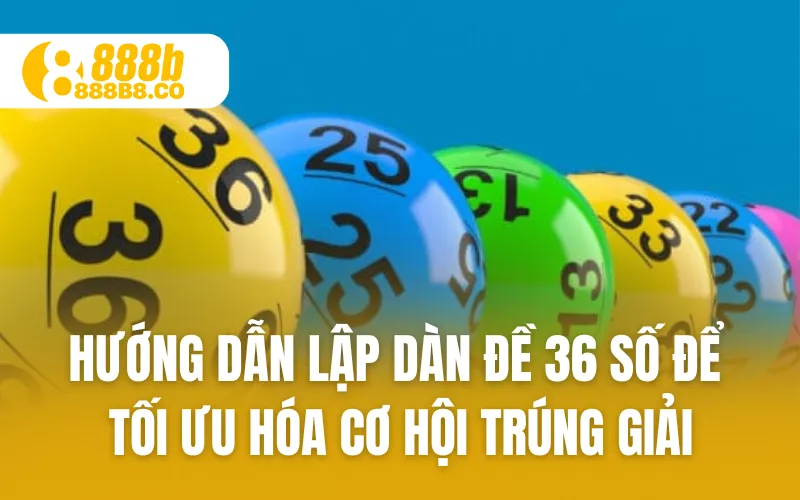 Hướng Dẫn Lập Dàn Đề 36 Số Để Tối Ưu Hóa Cơ Hội Trúng Giải