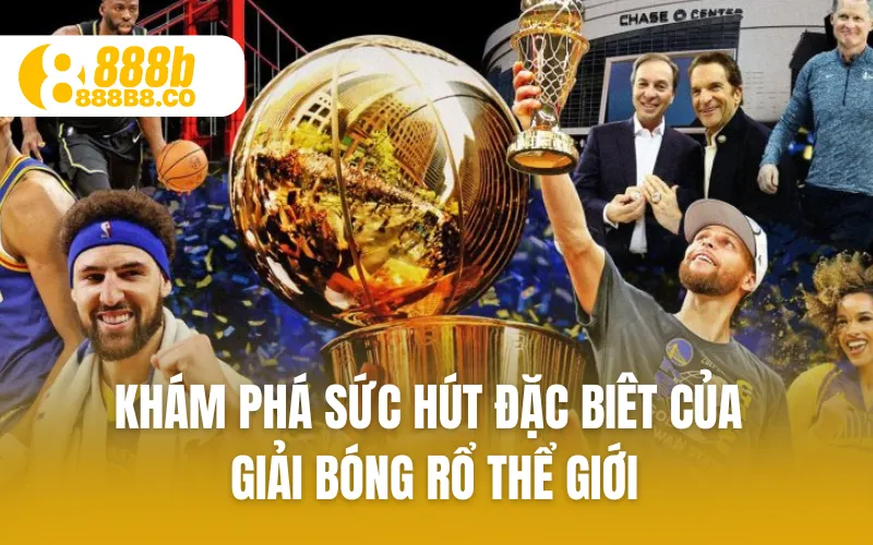 Khám phá sức hút đặc biêt của giải bóng rổ thể giới