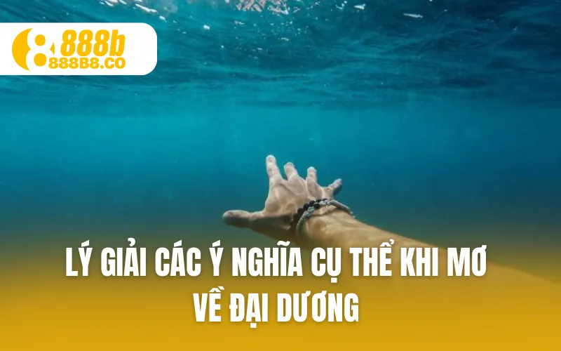 Lý giải các ý nghĩa cụ thể khi mơ về đại dương