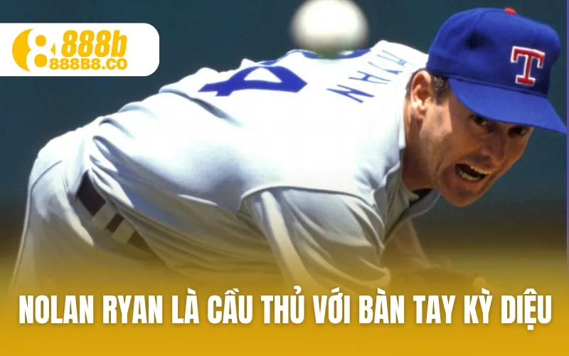 Nolan Ryan là cầu thủ với bàn tay kỳ diệu