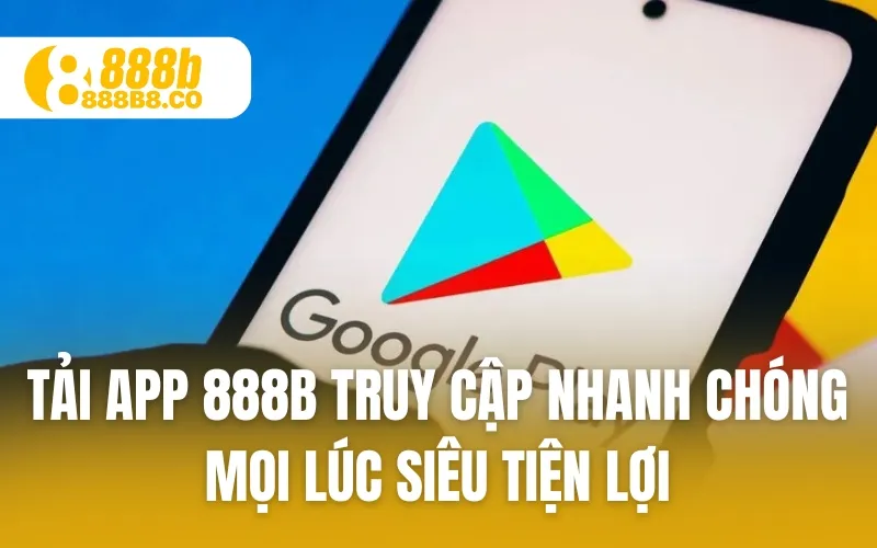 Tải App 888B Truy Cập Nhanh Chóng Mọi Lúc Siêu Tiện Lợi