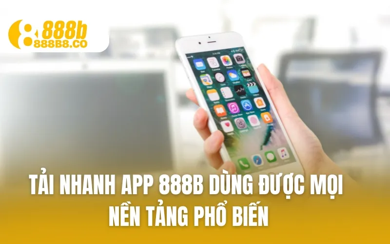 Tải nhanh app 888B dùng được mọi nền tảng phổ biến