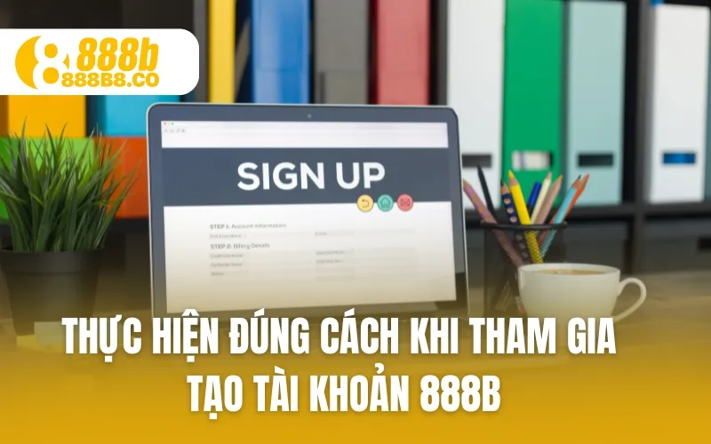 Thực hiện đúng cách khi tham gia tạo tài khoản 888B