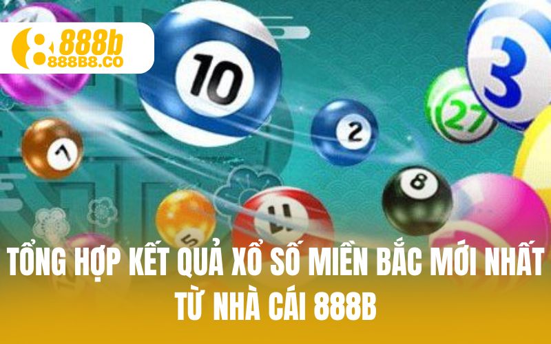 Tổng hợp kết quả xổ số miền bắc mới nhất từ nhà cái 888B
