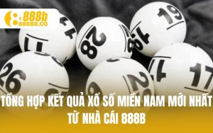 Tổng Hợp Xổ Số Miền Nam – Cập Nhật Kết Quả Mới Nhất Từ 888B