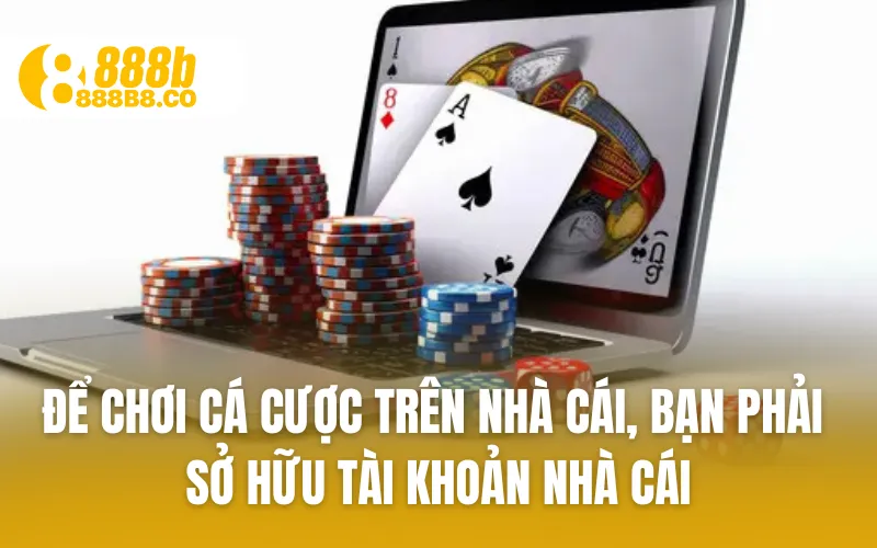 Để chơi cá cược trên nhà cái, bạn phải sở hữu tài khoản nhà cái